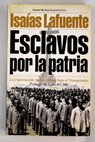 Esclavos por la patria la explotacin de los presos bajo el franquismo / Isaas Lafuente