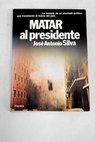Matar al presidente / José Antonio Silva