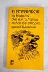 El emperador la historia del extrañisimo señor de Etiopía / Ryszard Kapuscinski