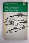 Mis amigas las truchas del block de notas de un pescador de ribera / Miguel Delibes
