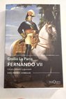 Fernando VII un rey deseado y detestado / Emilio La Parra Lpez