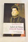 Isabel de Valois reina de Espaa una historia de amor y enfermedad / Antonio Martnez Llamas