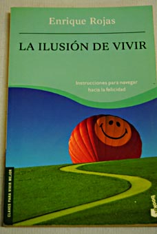 La ilusin de vivir instrucciones para navegar hacia la felicidad / Enrique Rojas Montes