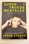 Supertrucos mentales para la vida diaria descubre de lo que eres capaz / Jorge Luengo