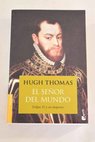 El señor del mundo Felipe II y su imperio / Hugh Thomas