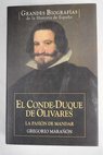 El Conde Duque de Olivares la pasin de mandar / Gregorio Maran