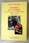 Madrid en guerra la ciudad clandestina 1936 1939 / Javier Cervera Gil