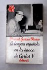 La lengua espaola en la poca de Carlos V y otras cuestiones de lingustica y filologa / Manuel Garca Blanco