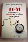 11 M el atentado que cambió la historia de España / Jaime Ignacio del Burgo