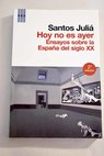 Hoy no es ayer ensayos sobre historia de Espaa en el siglo XX / Santos Juli