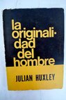 La originalidad del hombre / Julian Huxley