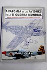 Anatoma de los aviones de la II Guerra Mundial dibujos tcnicos de los principales aviones de 1939 1945 / Paul E Eden