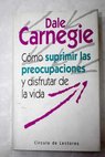 Cómo suprimir las preocupaciones y disfrutar de la vida / Dale Carnegie
