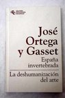 España invertebrada bosquejo de algunos pensamientos históricos La deshumanización del arte y otros ensayos de estética / José Ortega y Gasset