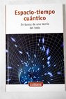 Espacio tiempo cuántico en busca de una teoría del todo / Arturo Quirantes