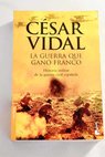 La guerra que gan Franco historia militar de la Guerra Civil espaola / Csar Vidal