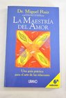 La maestría del amor una guía práctica para el arte de las relaciones un libro de sabiduría tolteca / Miguel Ruiz
