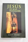 Jesús ese gran desconocido / Juan Arias