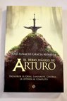 El reino mágico de Arturo Excalibur el grial Lanzarote Ginebra la leyenda al completo / José Ignacio Gracia Noriega