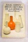 Breve historia de la Qumica introduccin a las ideas y conceptos de la Qumica / Isaac Asimov