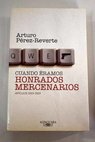 Cuando éramos honrados mercenarios artículos 2005 2009 / Arturo Pérez Reverte