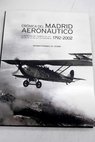 Crnica del Madrid aeronutico 1792 2002 la aventura del hombre en los cielos de la Villa y su provincia / Ricardo Fernndez de Latorre