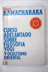 Curso adelantado sobre filosofía yogi y ocultismo oriental / Yogi Ramacharaka
