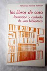 Los libros de casa formación y cuidado de una biblioteca / Fernando Huarte Morton