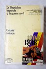 La Repblica espaola y la Guerra Civil 1931 1939 / Gabriel Jackson