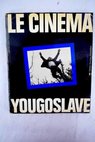 Le cinéma yougoslave / sous la dir de Zoran TasiAc et Jean Loup Passek