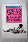 Pepe Luis Vargas la fuerza de una pasin / Antonio Lorca