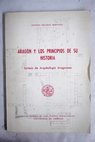 Aragón y los principios de su historia Síntesis de arqueología aragonesa Lección inaugural del curso académico MCMLXXIV MCMLXXV / Antonio Beltrán