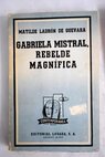 Gabriela Mistral rebelde magnífica / Matilde Ladrón de Guevara