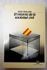 El retorno de la sociedad civil respuestas sociales a la transición política la crisis económica y los cambios culturales de España 1975 1985 / Víctor Pérez Díaz