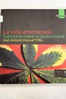 La vida amenazada cuestiones sobre la biodiversidad / José Antonio Pascual