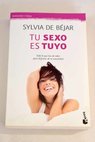 Tu sexo es tuyo todo lo que has de saber para disfrutar de tu sexualidad / Sylvia de Bjar