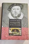Enrique VIII el rey y la corte / Alison Weir