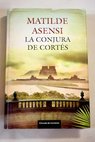 La conjura de Cortés / Matilde Asensi