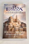 La España extraña un viaje por los misterios que permanecen vivos en nuestra geografía misterios celestes y religiosos / Javier Sierra