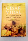 La guerra que gan Franco historia militar de la guerra civil espaola / Csar Vidal