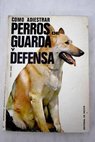 Cómo adiestrar perros de guarda y defensa / Fritz Humel
