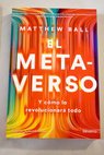 El metaverso y como lo revolucionará todo / Matthew Ball