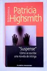 Suspense cómo se escribe una novela de intriga / Patricia Highsmith