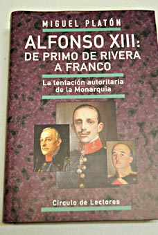 Alfonso XIII De Primo de Rivera a Franco la tentacin autoritaria de la monarqua / Miguel Platn
