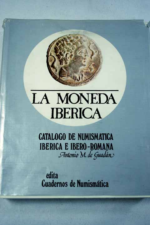 La moneda ibrica catlogo de numismtica ibrica e ibero romana / Antonio Manuel de Guadn