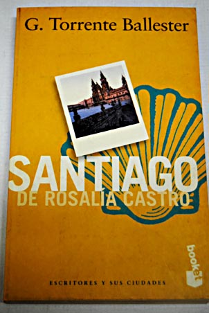 Santiago de Rosala Castro apuntes sobre la vida en Compostela en tiempos de Rosala Castro / Gonzalo Torrente Ballester