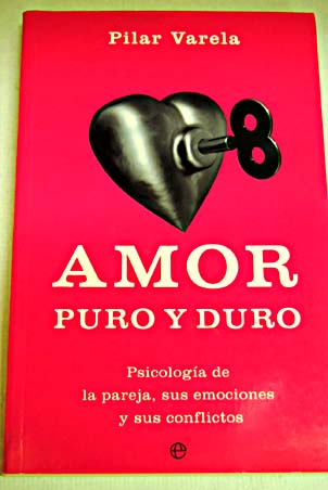 Amor puro y duro psicologa de la pareja sus emociones y sus conflictos / Pilar Varela