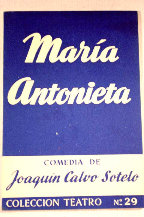 Mara Antonieta comedia dramtica en tres actos divididos el primero en dos cuadros el segundo en tres y el tercero en dos en prosa / Joaqun Calvo Sotelo