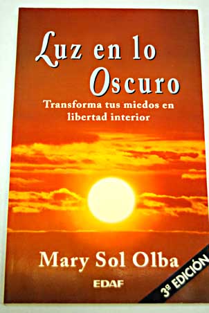 Luz en lo oscuro transforma tus miedos en libertad interior / Mary Sol Olba