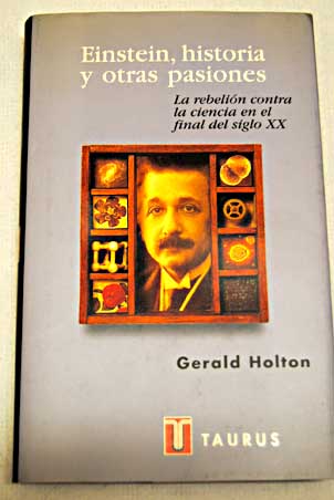 Einstein historia y otras pasiones la rebelin contra la ciencia en el final del siglo XX / Gerald James Holton